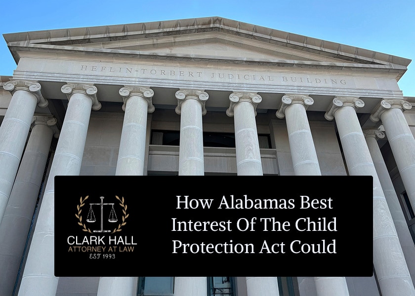 How Alabamas Best Interest of the Child Protection Act Could Affect Your Custody Case